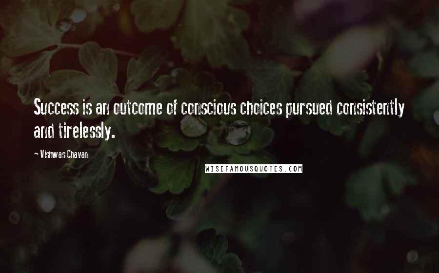 Vishwas Chavan Quotes: Success is an outcome of conscious choices pursued consistently and tirelessly.