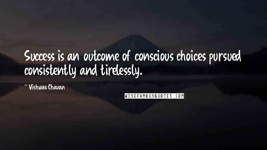 Vishwas Chavan Quotes: Success is an outcome of conscious choices pursued consistently and tirelessly.