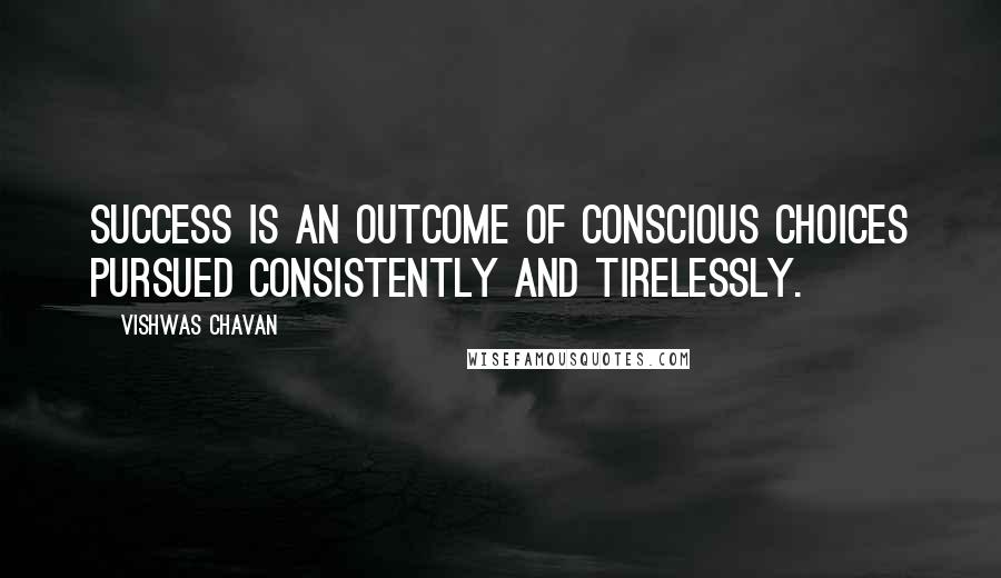 Vishwas Chavan Quotes: Success is an outcome of conscious choices pursued consistently and tirelessly.