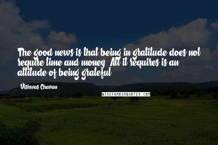 Vishwas Chavan Quotes: The good news is that being in gratitude does not require time and money. All it requires is an attitude of being grateful.
