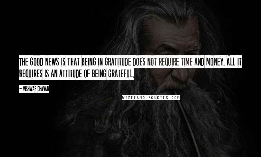 Vishwas Chavan Quotes: The good news is that being in gratitude does not require time and money. All it requires is an attitude of being grateful.