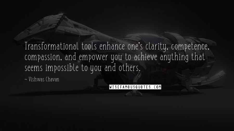 Vishwas Chavan Quotes: Transformational tools enhance one's clarity, competence, compassion, and empower you to achieve anything that seems impossible to you and others.