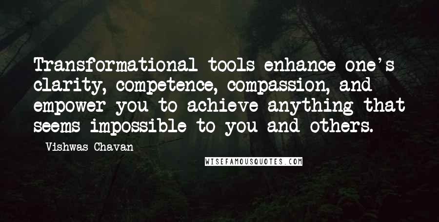 Vishwas Chavan Quotes: Transformational tools enhance one's clarity, competence, compassion, and empower you to achieve anything that seems impossible to you and others.