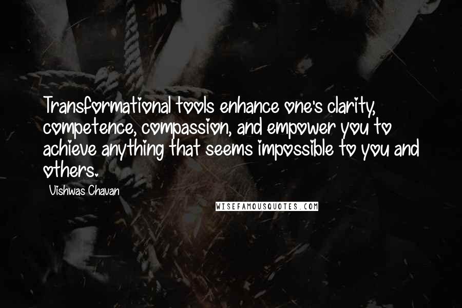 Vishwas Chavan Quotes: Transformational tools enhance one's clarity, competence, compassion, and empower you to achieve anything that seems impossible to you and others.