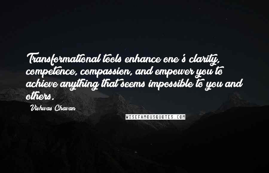 Vishwas Chavan Quotes: Transformational tools enhance one's clarity, competence, compassion, and empower you to achieve anything that seems impossible to you and others.