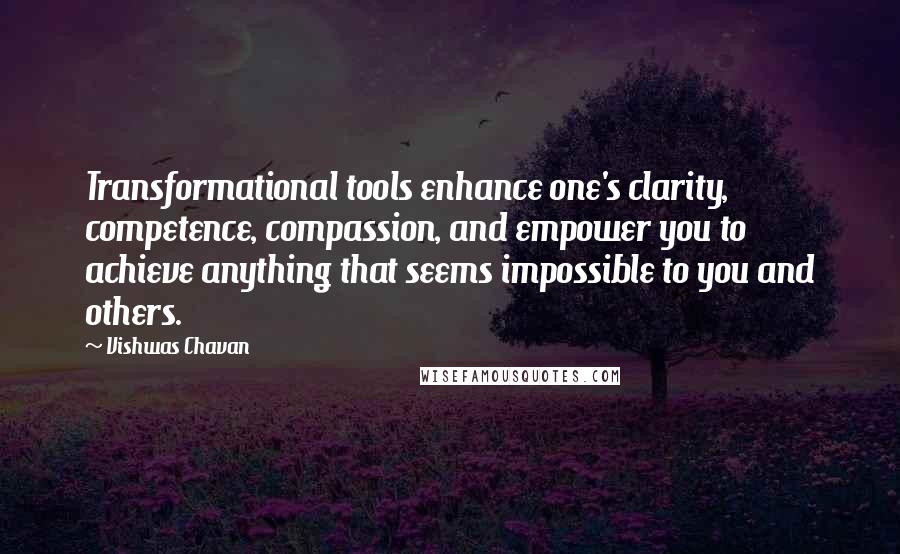 Vishwas Chavan Quotes: Transformational tools enhance one's clarity, competence, compassion, and empower you to achieve anything that seems impossible to you and others.