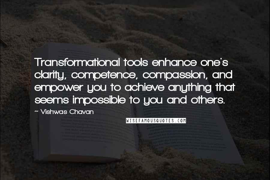 Vishwas Chavan Quotes: Transformational tools enhance one's clarity, competence, compassion, and empower you to achieve anything that seems impossible to you and others.