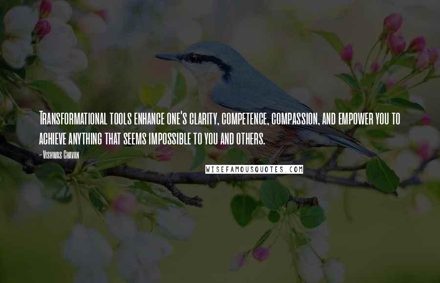 Vishwas Chavan Quotes: Transformational tools enhance one's clarity, competence, compassion, and empower you to achieve anything that seems impossible to you and others.