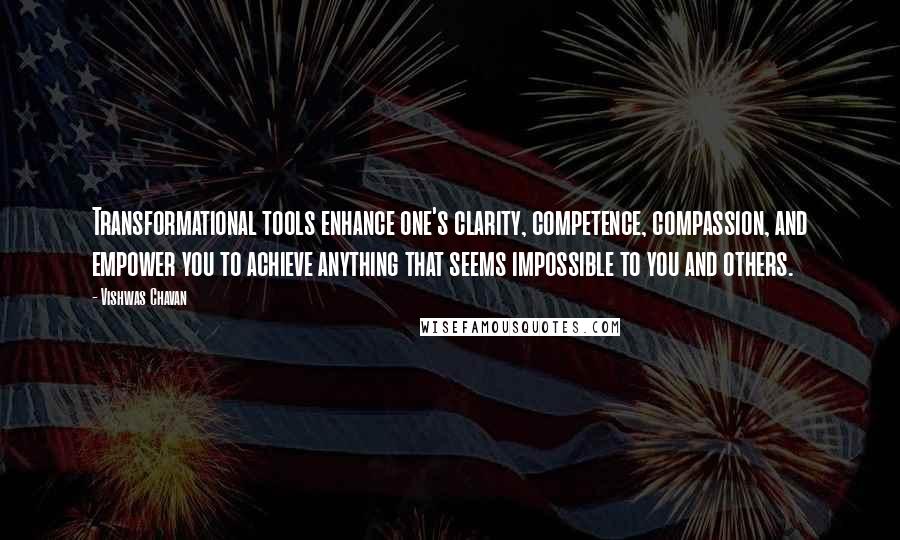 Vishwas Chavan Quotes: Transformational tools enhance one's clarity, competence, compassion, and empower you to achieve anything that seems impossible to you and others.