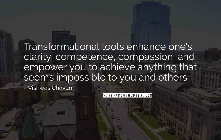 Vishwas Chavan Quotes: Transformational tools enhance one's clarity, competence, compassion, and empower you to achieve anything that seems impossible to you and others.