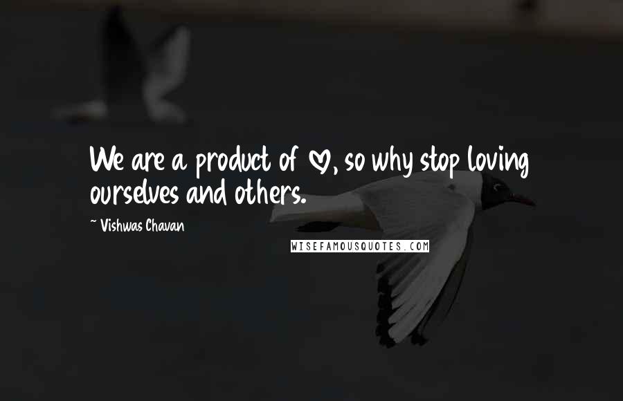 Vishwas Chavan Quotes: We are a product of love, so why stop loving ourselves and others.