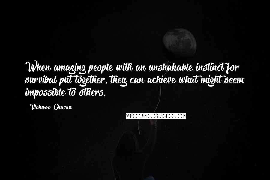 Vishwas Chavan Quotes: When amazing people with an unshakable instinct for survibal put together, they can achieve what might seem impossible to others.