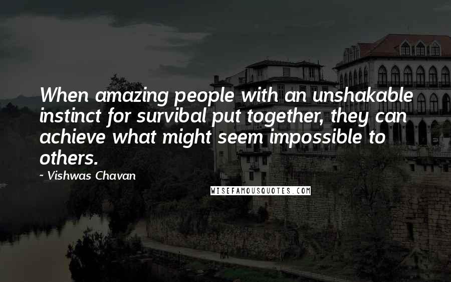 Vishwas Chavan Quotes: When amazing people with an unshakable instinct for survibal put together, they can achieve what might seem impossible to others.