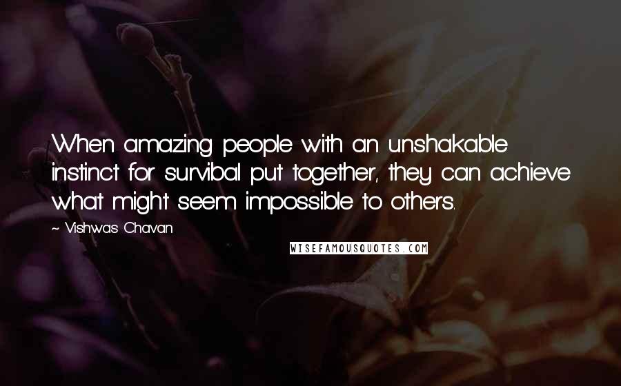 Vishwas Chavan Quotes: When amazing people with an unshakable instinct for survibal put together, they can achieve what might seem impossible to others.