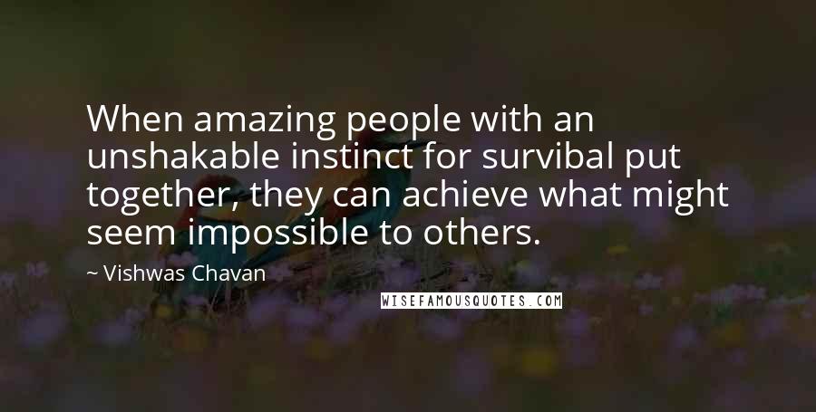 Vishwas Chavan Quotes: When amazing people with an unshakable instinct for survibal put together, they can achieve what might seem impossible to others.