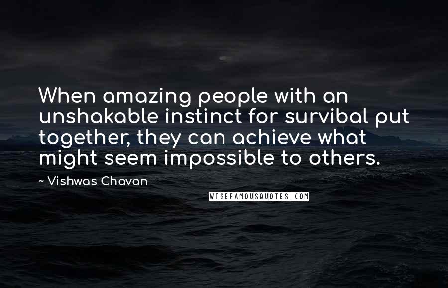 Vishwas Chavan Quotes: When amazing people with an unshakable instinct for survibal put together, they can achieve what might seem impossible to others.