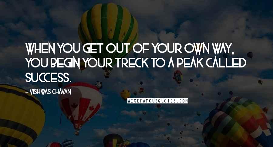 Vishwas Chavan Quotes: When you get out of your own way, you begin your treck to a peak called Success.