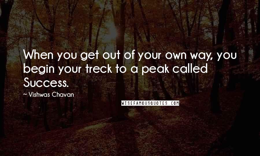 Vishwas Chavan Quotes: When you get out of your own way, you begin your treck to a peak called Success.