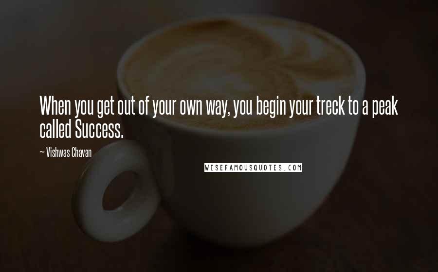 Vishwas Chavan Quotes: When you get out of your own way, you begin your treck to a peak called Success.