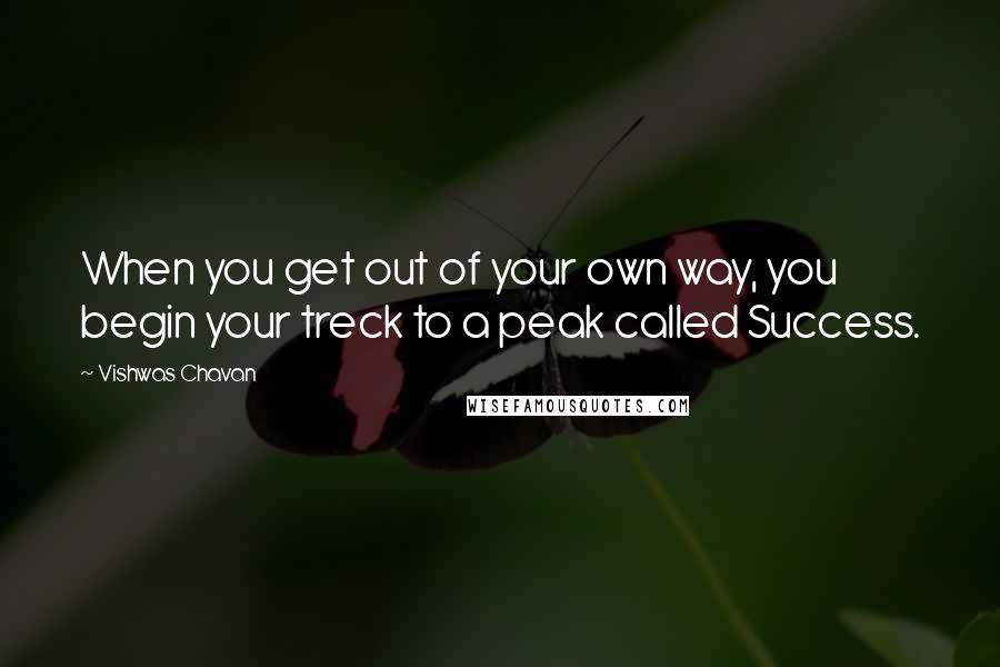 Vishwas Chavan Quotes: When you get out of your own way, you begin your treck to a peak called Success.
