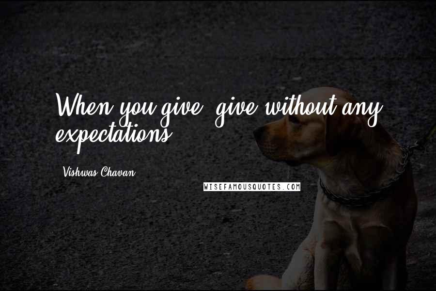 Vishwas Chavan Quotes: When you give, give without any expectations.