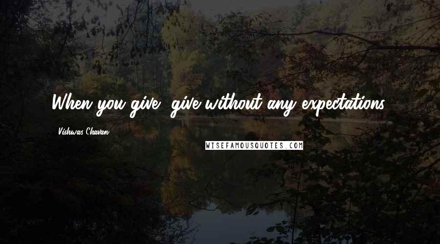 Vishwas Chavan Quotes: When you give, give without any expectations.