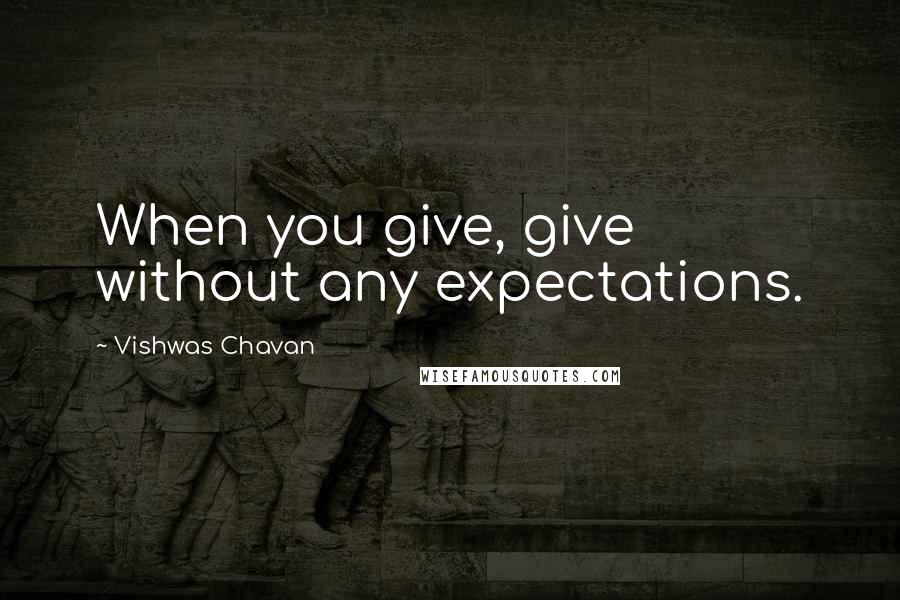 Vishwas Chavan Quotes: When you give, give without any expectations.