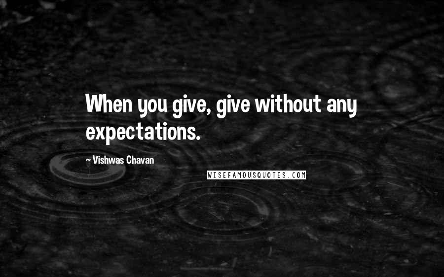 Vishwas Chavan Quotes: When you give, give without any expectations.