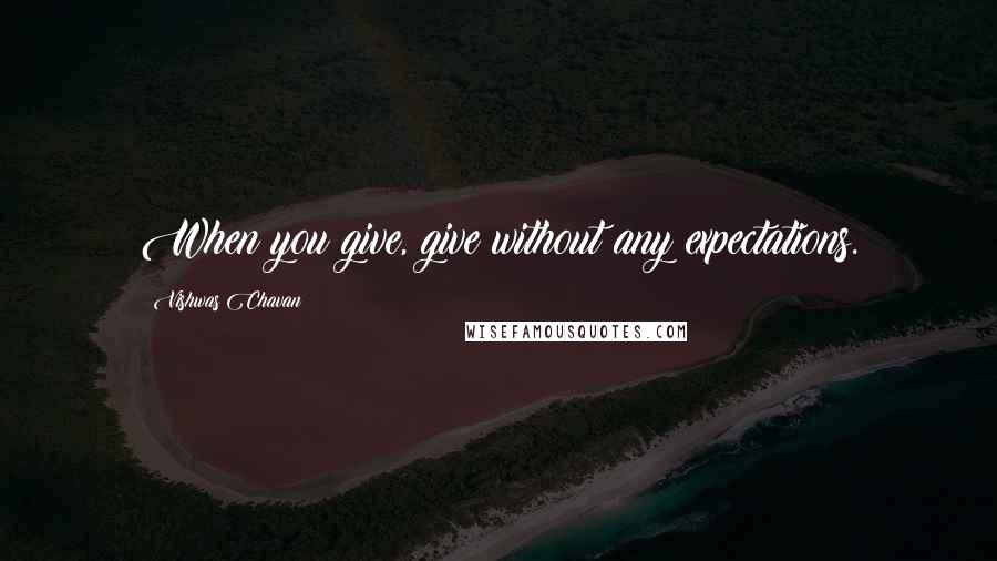 Vishwas Chavan Quotes: When you give, give without any expectations.