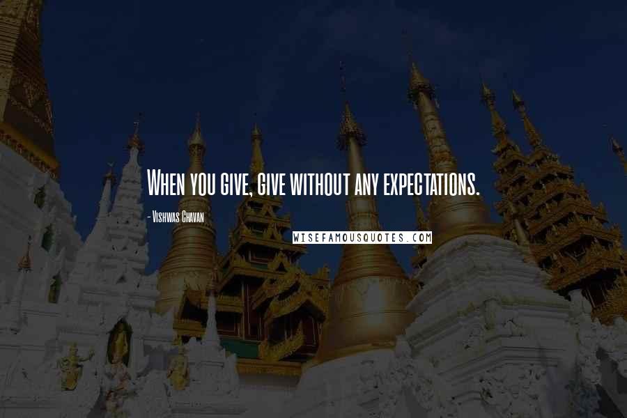 Vishwas Chavan Quotes: When you give, give without any expectations.