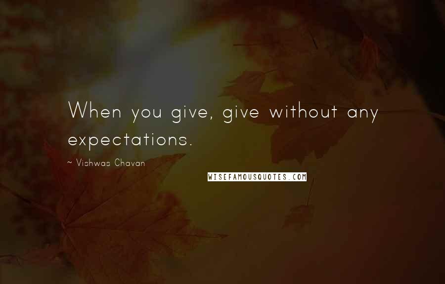 Vishwas Chavan Quotes: When you give, give without any expectations.