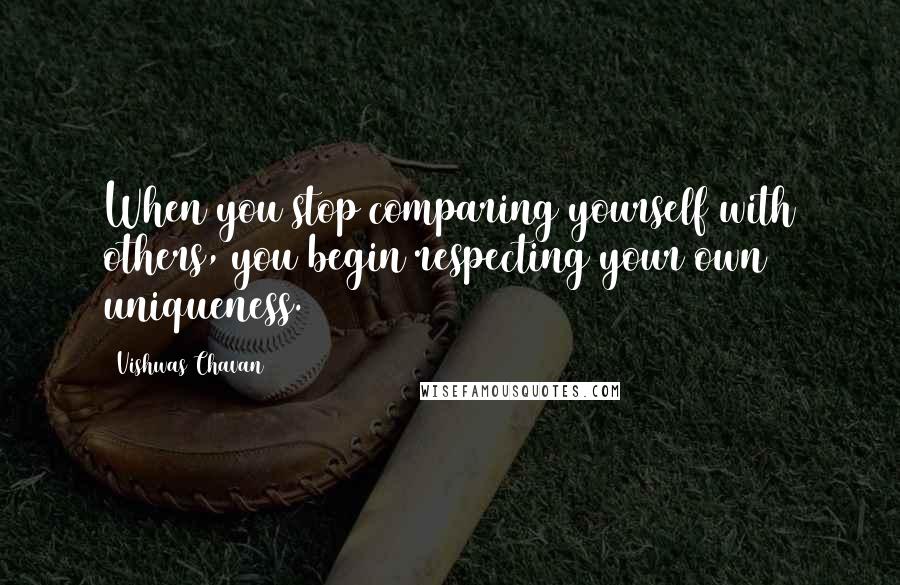 Vishwas Chavan Quotes: When you stop comparing yourself with others, you begin respecting your own uniqueness.