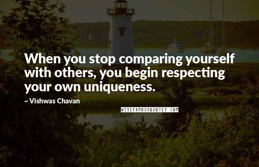 Vishwas Chavan Quotes: When you stop comparing yourself with others, you begin respecting your own uniqueness.