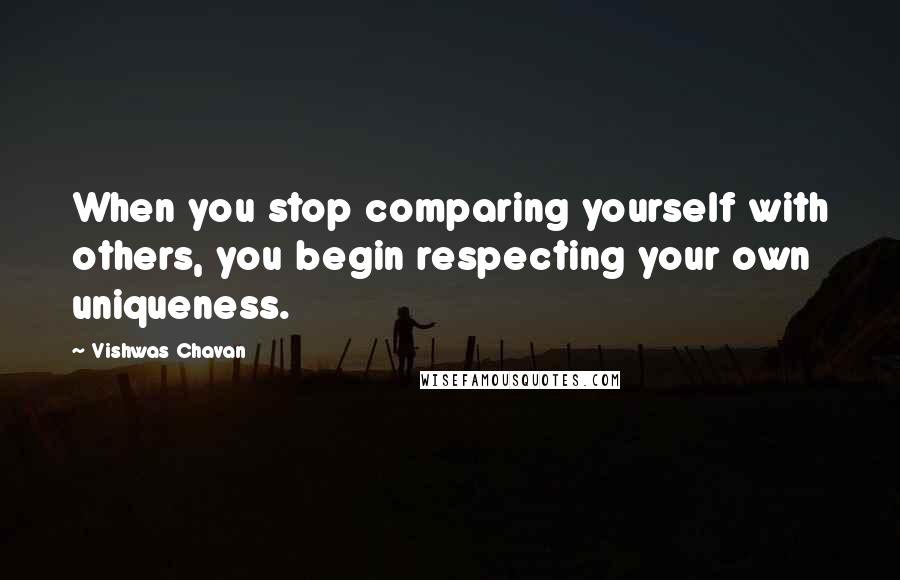 Vishwas Chavan Quotes: When you stop comparing yourself with others, you begin respecting your own uniqueness.
