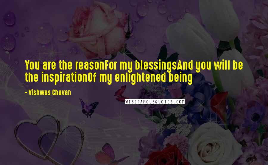 Vishwas Chavan Quotes: You are the reasonFor my blessingsAnd you will be the inspirationOf my enlightened being