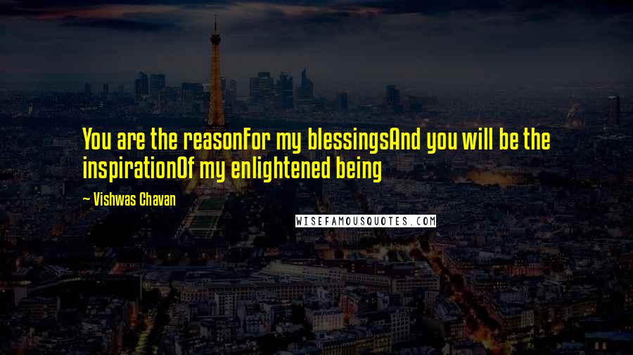 Vishwas Chavan Quotes: You are the reasonFor my blessingsAnd you will be the inspirationOf my enlightened being
