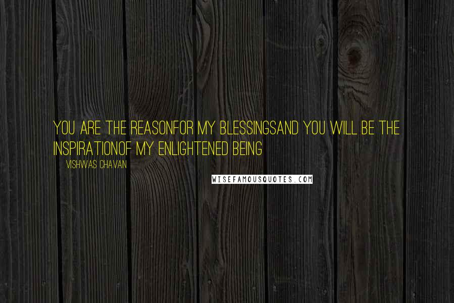 Vishwas Chavan Quotes: You are the reasonFor my blessingsAnd you will be the inspirationOf my enlightened being