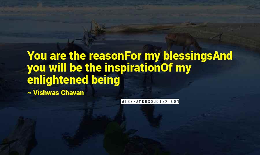 Vishwas Chavan Quotes: You are the reasonFor my blessingsAnd you will be the inspirationOf my enlightened being