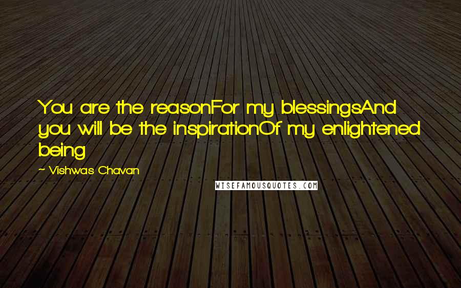 Vishwas Chavan Quotes: You are the reasonFor my blessingsAnd you will be the inspirationOf my enlightened being