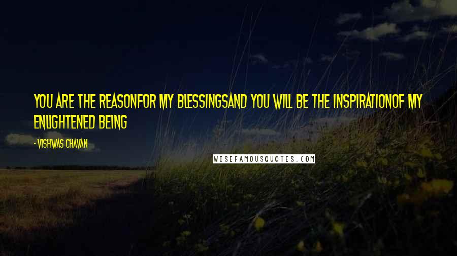 Vishwas Chavan Quotes: You are the reasonFor my blessingsAnd you will be the inspirationOf my enlightened being