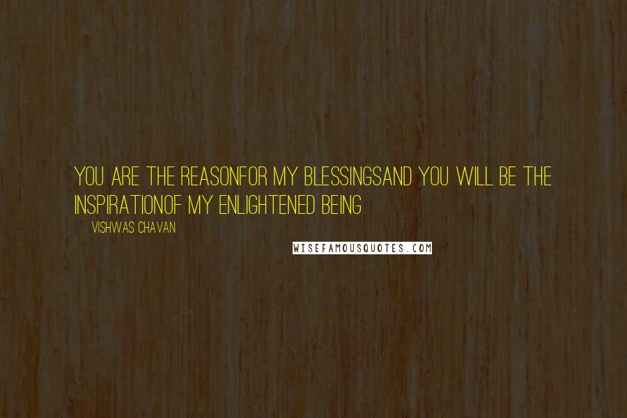 Vishwas Chavan Quotes: You are the reasonFor my blessingsAnd you will be the inspirationOf my enlightened being