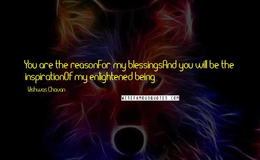Vishwas Chavan Quotes: You are the reasonFor my blessingsAnd you will be the inspirationOf my enlightened being