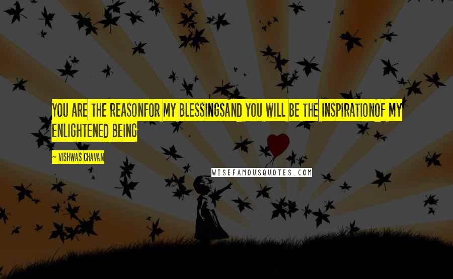 Vishwas Chavan Quotes: You are the reasonFor my blessingsAnd you will be the inspirationOf my enlightened being