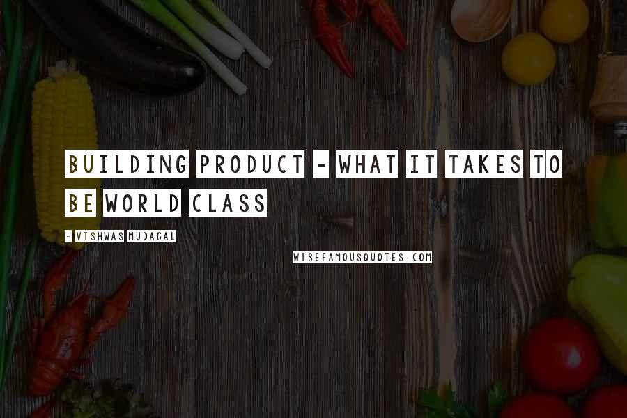 Vishwas Mudagal Quotes: Building Product - What it takes to be world class