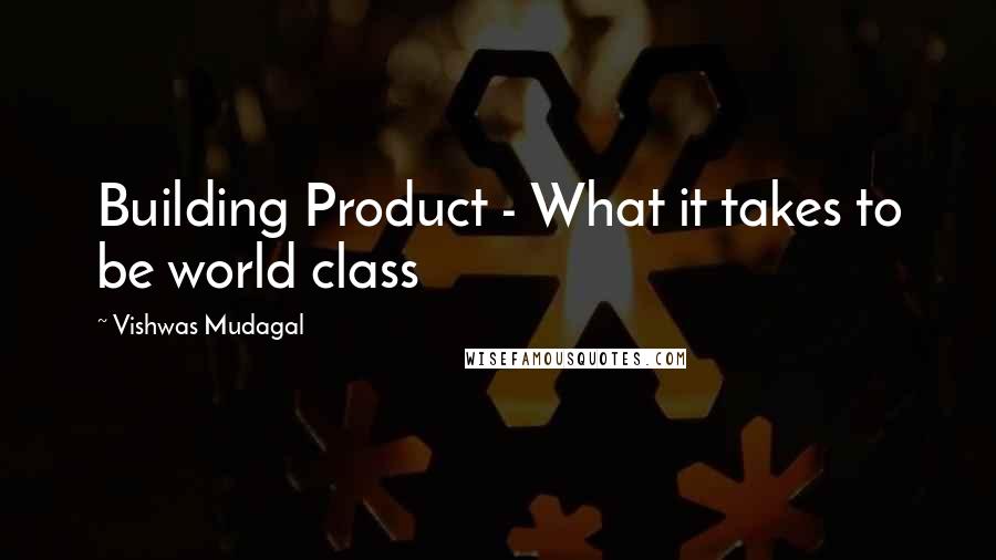 Vishwas Mudagal Quotes: Building Product - What it takes to be world class