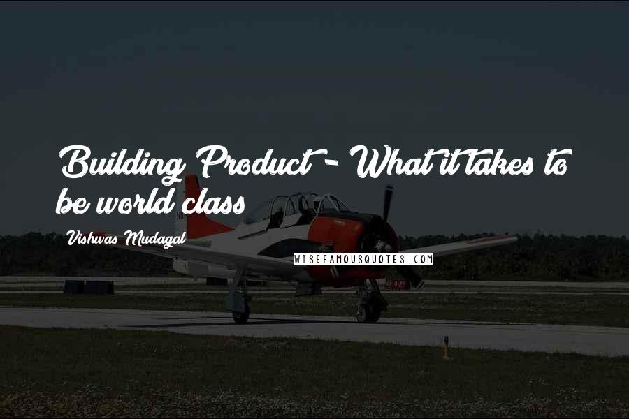 Vishwas Mudagal Quotes: Building Product - What it takes to be world class