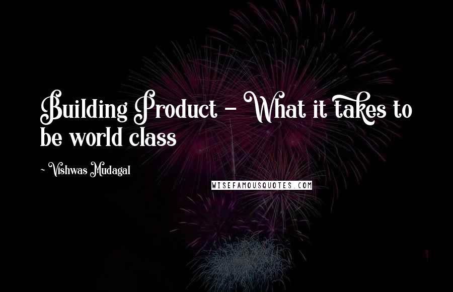 Vishwas Mudagal Quotes: Building Product - What it takes to be world class