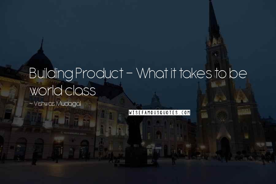 Vishwas Mudagal Quotes: Building Product - What it takes to be world class