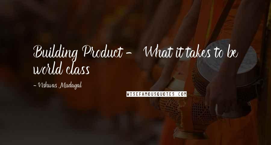 Vishwas Mudagal Quotes: Building Product - What it takes to be world class