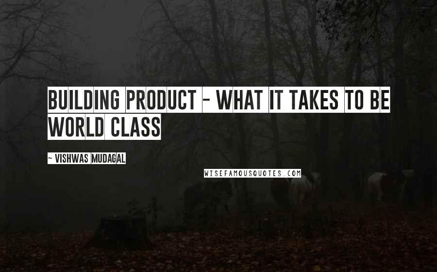Vishwas Mudagal Quotes: Building Product - What it takes to be world class